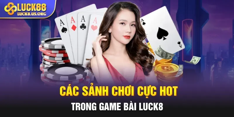 Các sảnh chơi cực hot trong game bài Luck8