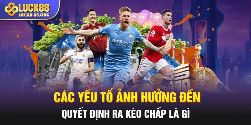 Các yếu tố ảnh hưởng đến quyết định ra kèo chấp là gì