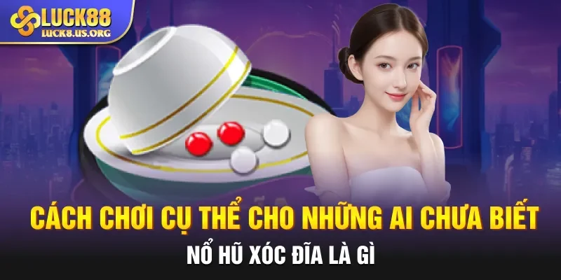 Cách chơi cụ thể cho những ai chưa biết nổ hũ xóc đĩa là gì