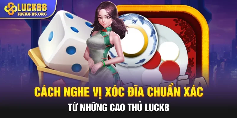 Cách Nghe Vị Xóc Đĩa Chuẩn Xác Từ Những Cao Thủ Luck8