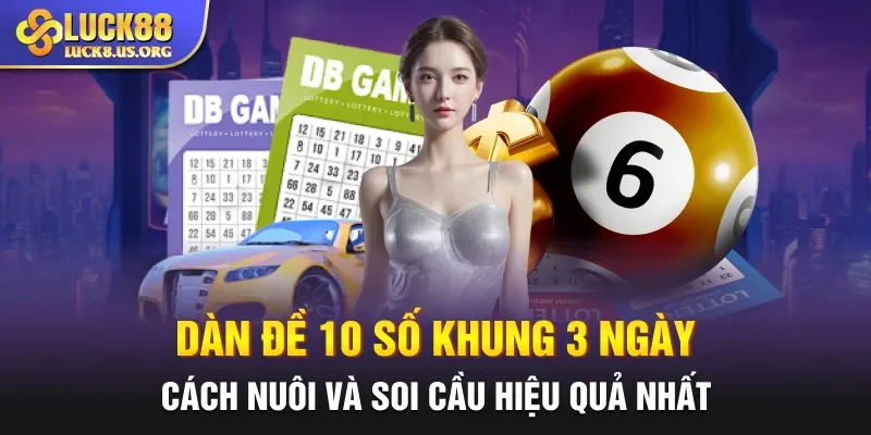 Dàn Đề 10 Số Khung 3 Ngày - Cách Nuôi Và Soi Cầu Hiệu Quả