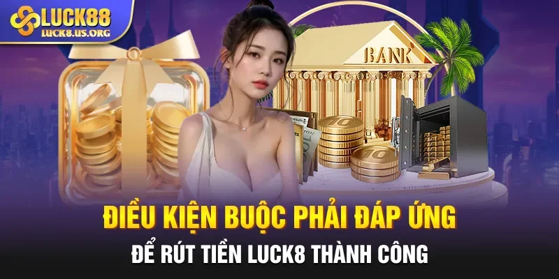 Điều kiện buộc phải đáp ứng để rút tiền Luck8 thành công