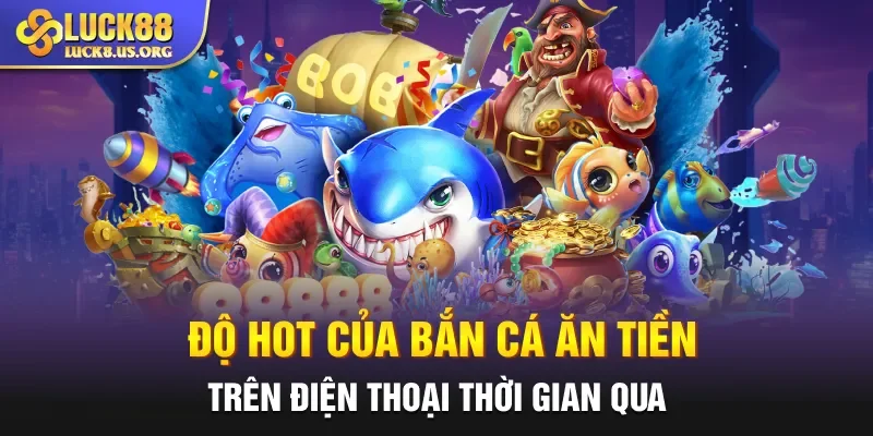 Độ hot của bắn cá ăn tiền trên điện thoại thời gian qua