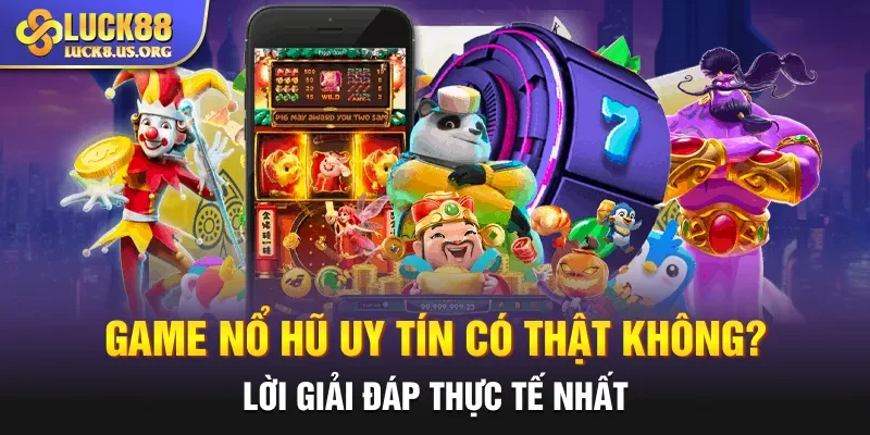 Game Nổ Hũ Uy Tín Có Thật Không? Lời Giải Đáp Thực Tế Nhất