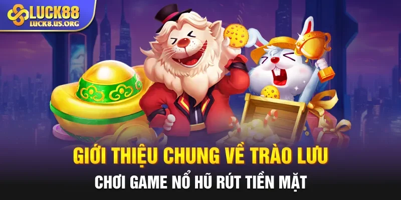 Giới thiệu chung về trào lưu chơi game nổ hũ rút tiền mặt