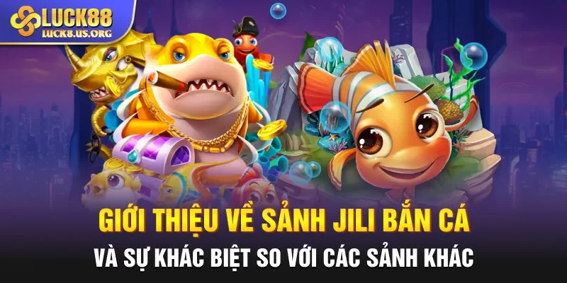Giới thiệu về sảnh Jili bắn cá và sự khác biệt so với các sảnh khác