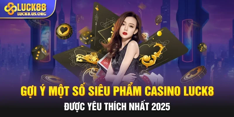 Gợi ý một số siêu phẩm casino Luck8 được yêu thích nhất 2025