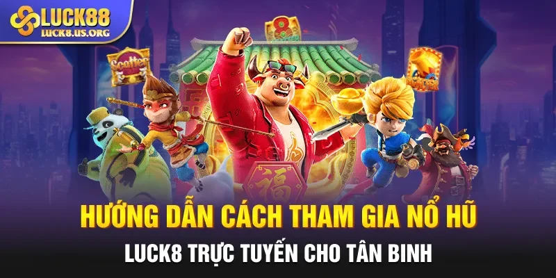 Hướng dẫn cách tham gia nổ hũ Luck8 trực tuyến cho tân binh