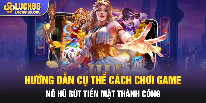 Hướng dẫn cụ thể cách chơi game nổ hũ rút tiền mặt thành công