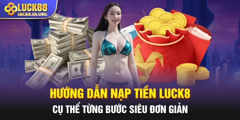 Hướng dẫn nạp tiền Luck8 cụ thể từng bước siêu đơn giản