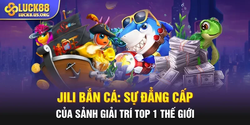 Jili Bắn Cá: Sự Đẳng Cấp Của Sảnh Giải Trí Top 1 Thế Giới