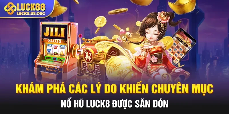 Khám phá các lý do khiến chuyên mục nổ hũ Luck8 được săn đón