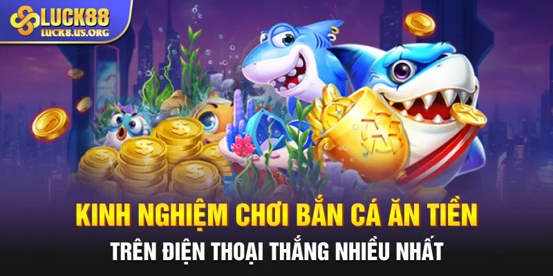 Kinh nghiệm chơi bắn cá ăn tiền trên điện thoại thắng nhiều nhất