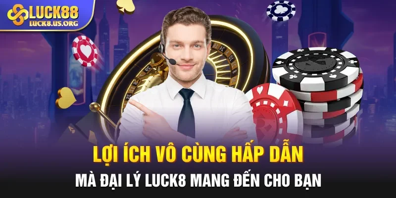 Lợi ích vô cùng hấp dẫn mà đại lý Luck8 mang đến cho bạn