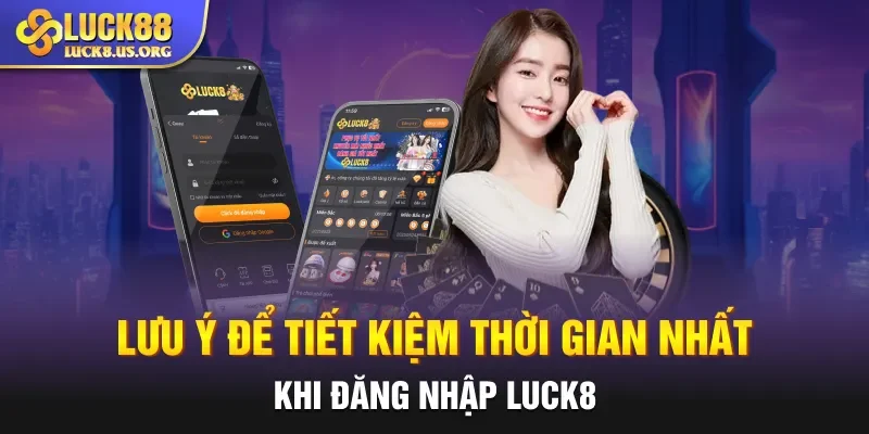 Lưu ý để tiết kiệm thời gian nhất khi đăng nhập Luck8