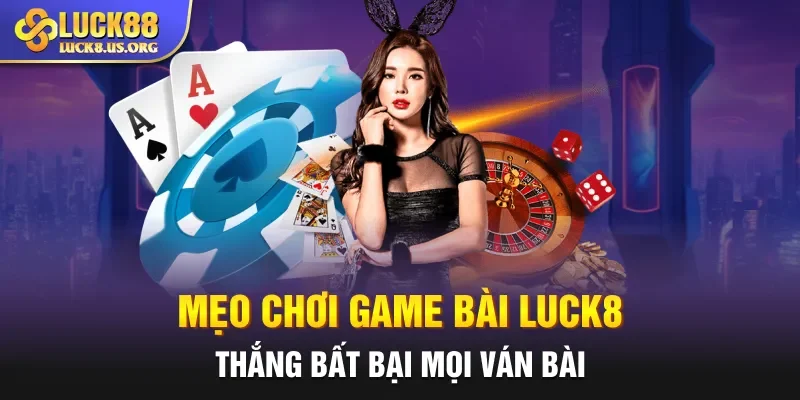 Mẹo chơi game bài Luck8 thắng bất bại mọi ván bài