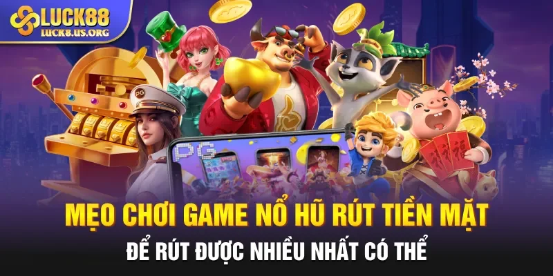 Mẹo chơi game nổ hũ rút tiền mặt để rút được nhiều nhất có thể