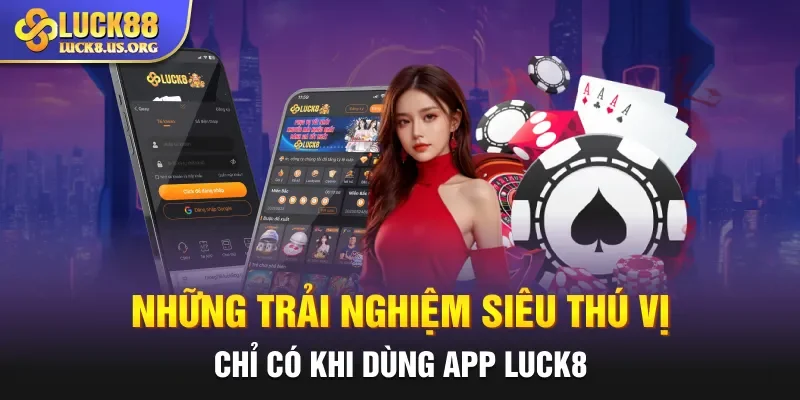 Những trải nghiệm siêu thú vị chỉ có khi dùng app Luck8