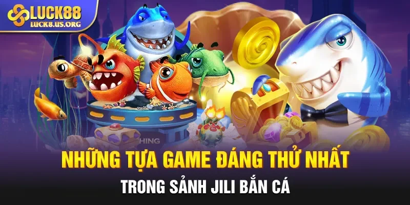 Những tựa game đáng thử nhất trong sảnh Jili bắn cá