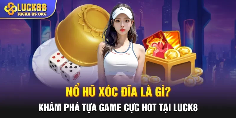 Nổ Hũ Xóc Đĩa Là Gì? Khám Phá Tựa Game Cực Hot Tại Luck8