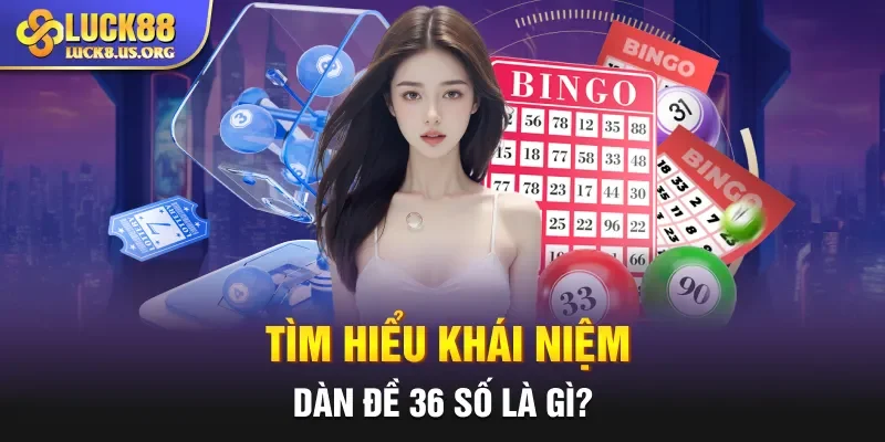 Tìm hiểu khái niệm dàn đề 36 số là gì?