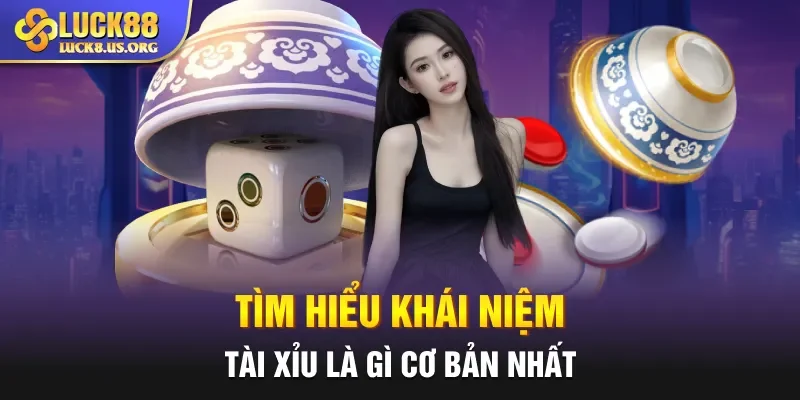 Tìm hiểu khái niệm Tài Xỉu là gì cơ bản nhất
