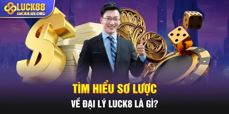Tìm hiểu sơ lược về đại lý Luck8 là gì