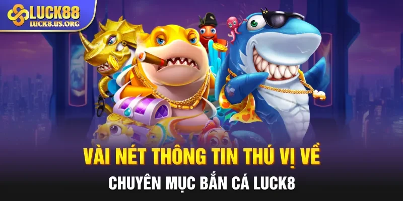 Vài nét thông tin thú vị về chuyên mục bắn cá Luck8 